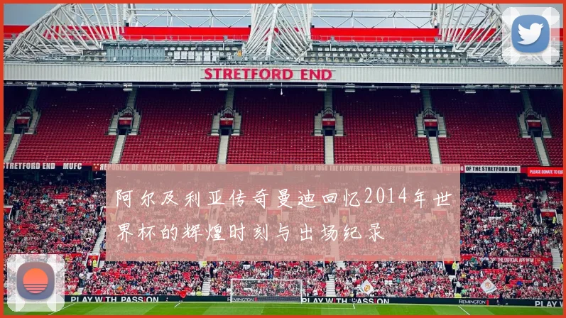 阿尔及利亚传奇曼迪回忆2014年世界杯的辉煌时刻与出场纪录