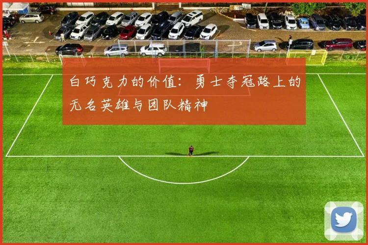 白巧克力的价值：勇士夺冠路上的无名英雄与团队精神