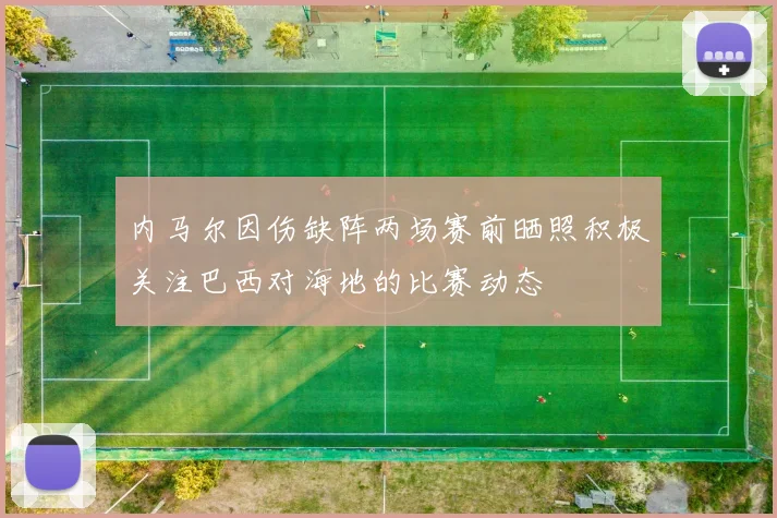 内马尔因伤缺阵两场赛前晒照积极关注巴西对海地的比赛动态