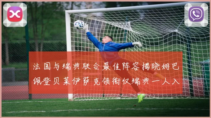法国与瑞典联合最佳阵容揭晓姆巴佩登贝莱伊萨克领衔仅瑞典一人入选