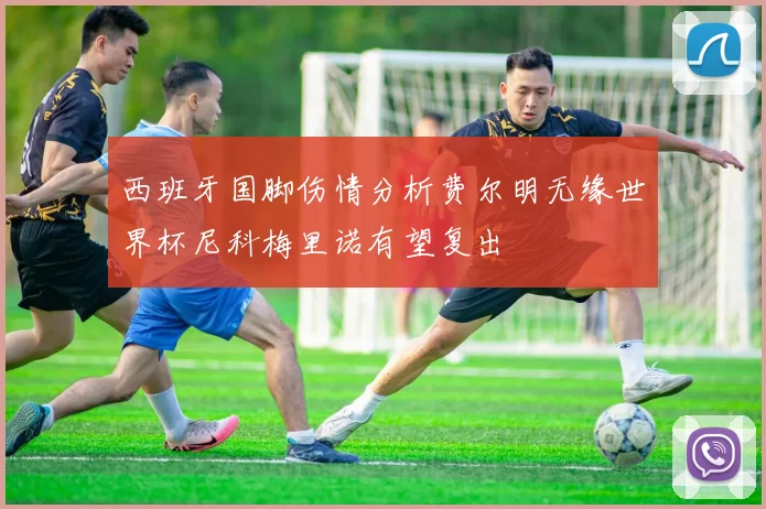 西班牙国脚伤情分析费尔明无缘世界杯尼科梅里诺有望复出
