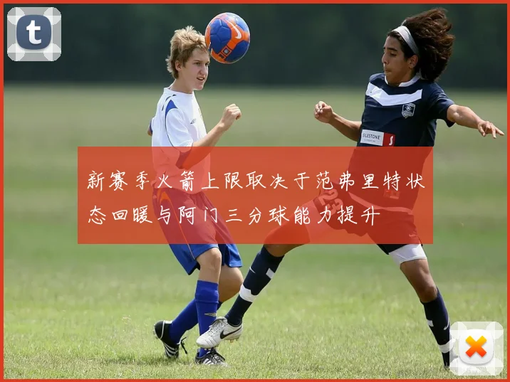 新赛季火箭上限取决于范弗里特状态回暖与阿门三分球能力提升