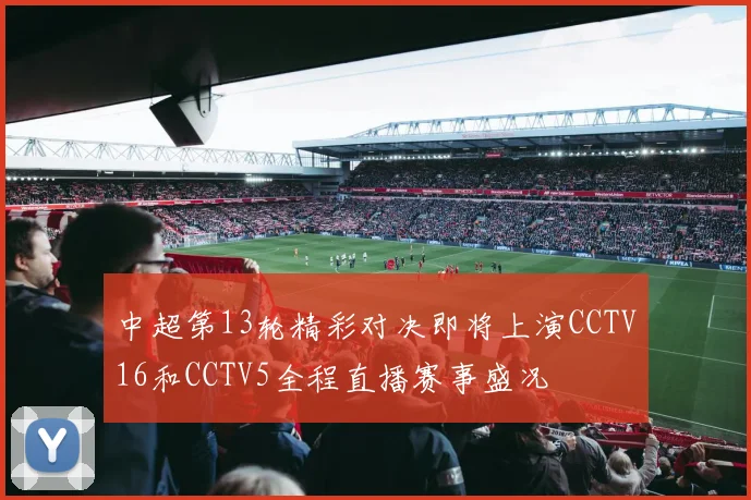 中超第13轮精彩对决即将上演CCTV16和CCTV5全程直播赛事盛况