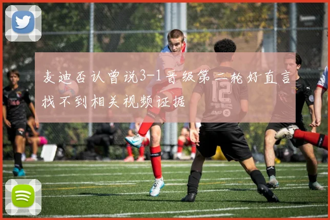 麦迪否认曾说3-1晋级第二轮好直言找不到相关视频证据