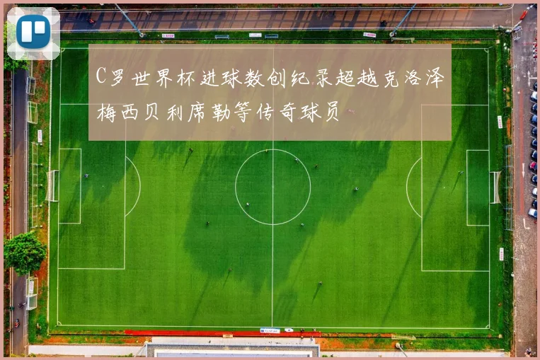 C罗世界杯进球数创纪录超越克洛泽梅西贝利席勒等传奇球员